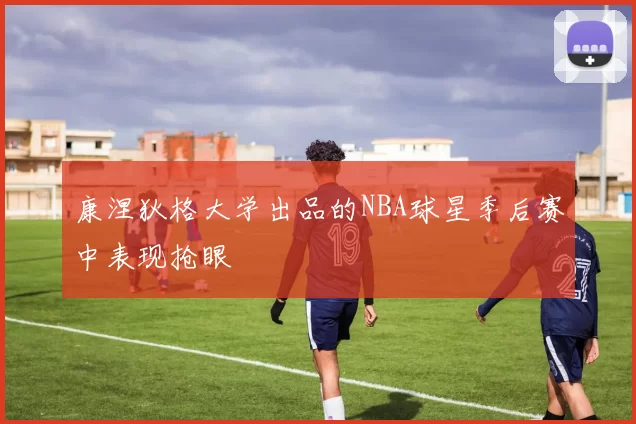 康涅狄格大学出品的NBA球星季后赛中表现抢眼