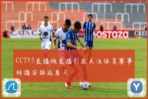 CCTV5直播线直播引发关注体育赛事转播安排成看点