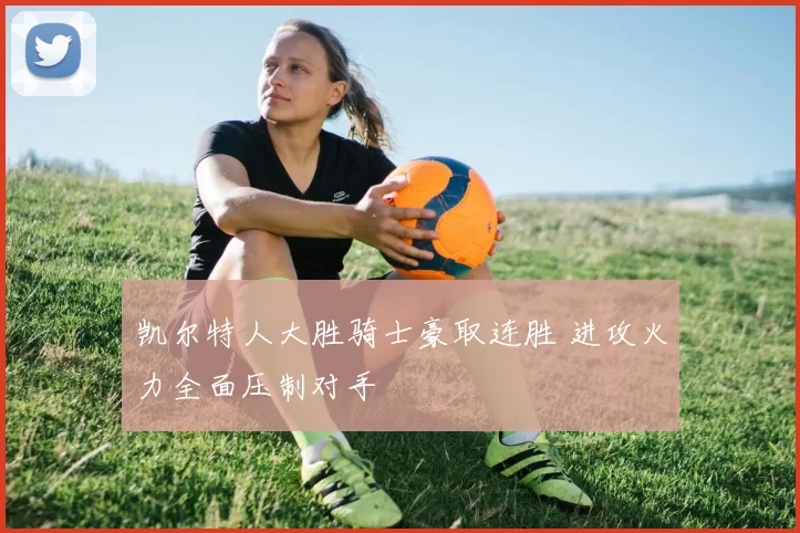 凯尔特人大胜骑士豪取连胜 进攻火力全面压制对手