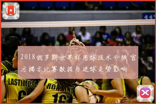 2018俄罗斯世界杯用球技术升级 官方揭示比赛数据与进球走势影响