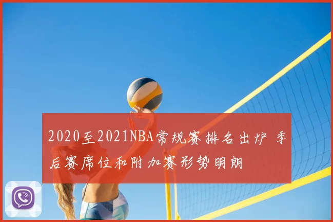 2020至2021NBA常规赛排名出炉 季后赛席位和附加赛形势明朗
