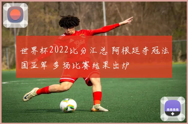 世界杯2022比分汇总 阿根廷夺冠法国亚军 多场比赛结果出炉