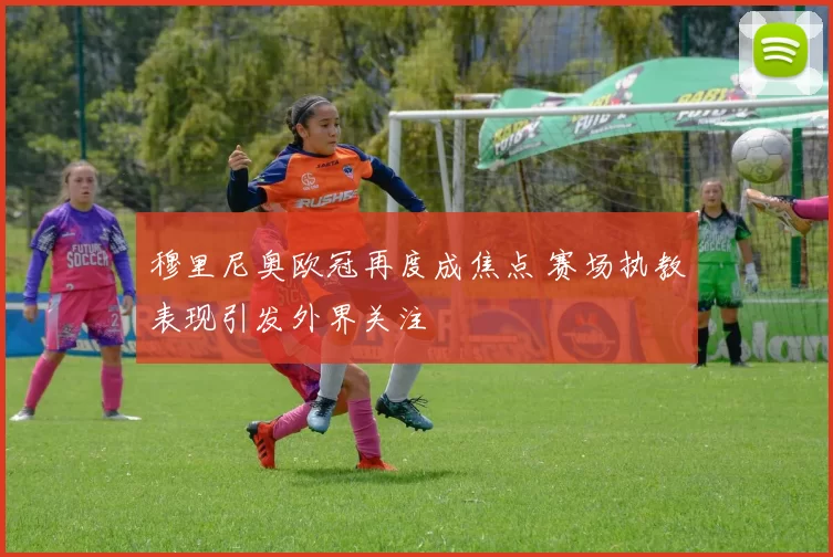 穆里尼奥欧冠再度成焦点 赛场执教表现引发外界关注