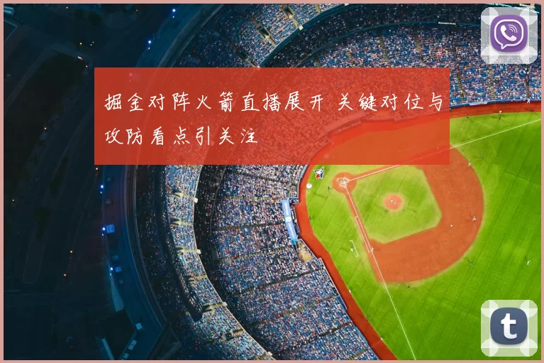 掘金对阵火箭直播展开 关键对位与攻防看点引关注