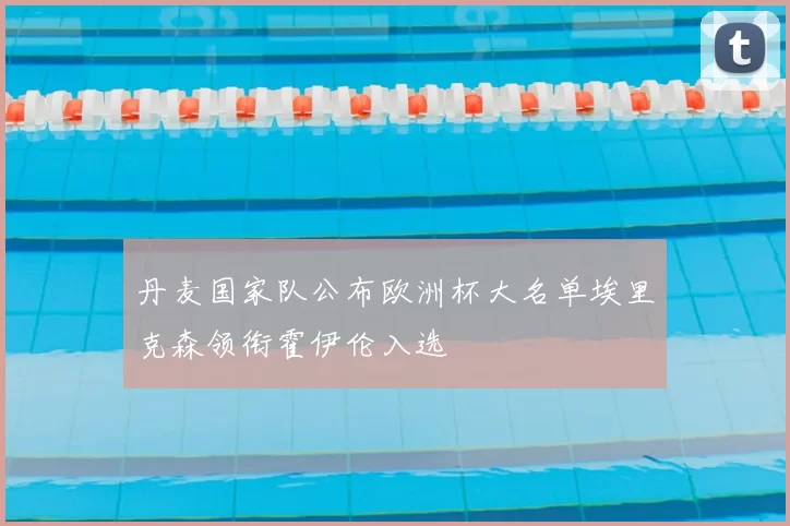 丹麦国家队公布欧洲杯大名单埃里克森领衔霍伊伦入选