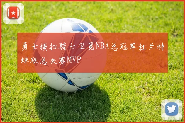 勇士横扫骑士卫冕NBA总冠军杜兰特蝉联总决赛MVP