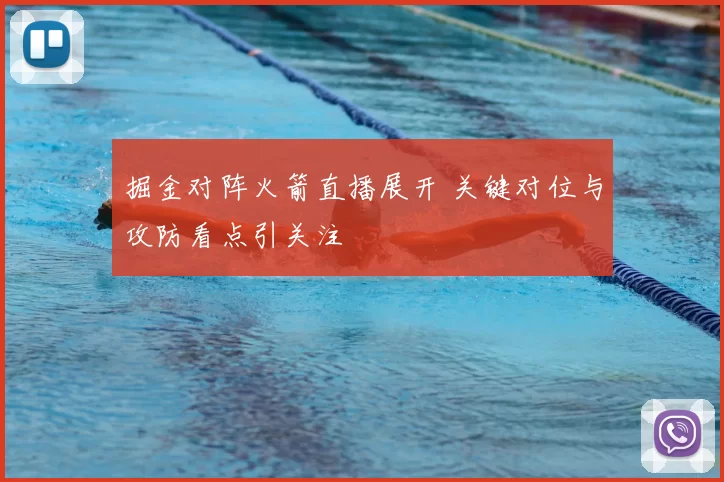 掘金对阵火箭直播展开 关键对位与攻防看点引关注
