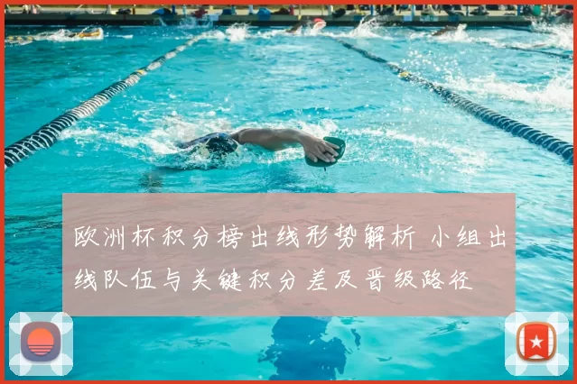 欧洲杯积分榜出线形势解析 小组出线队伍与关键积分差及晋级路径