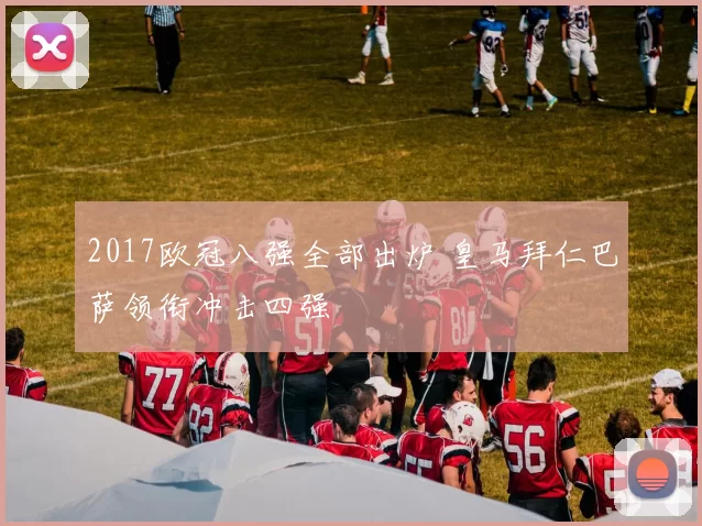 2017欧冠八强全部出炉 皇马拜仁巴萨领衔冲击四强