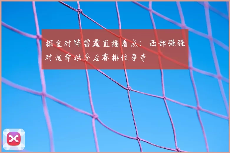 掘金对阵雷霆直播看点:西部强强对话牵动季后赛排位争夺