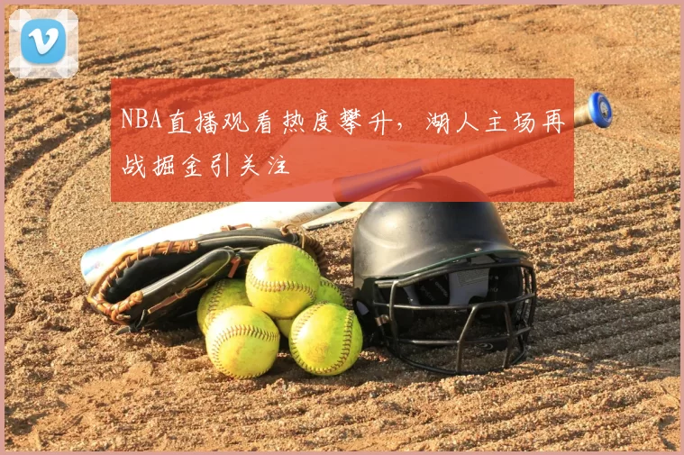 NBA直播观看热度攀升,湖人主场再战掘金引关注