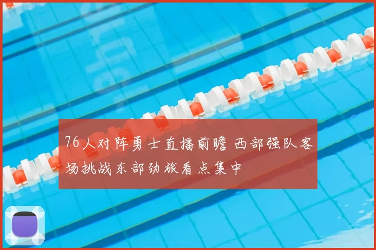 76人对阵勇士直播前瞻 西部强队客场挑战东部劲旅看点集中