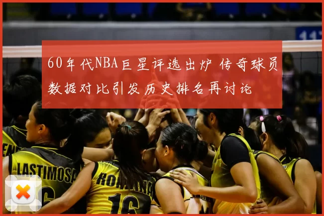 60年代NBA巨星评选出炉 传奇球员数据对比引发历史排名再讨论