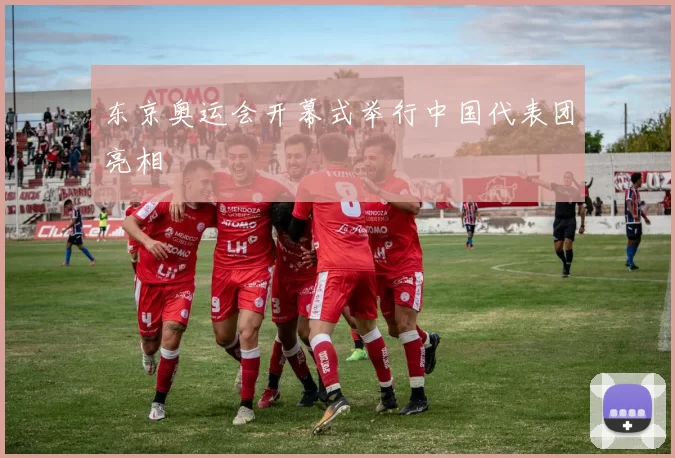 东京奥运会开幕式举行中国代表团亮相