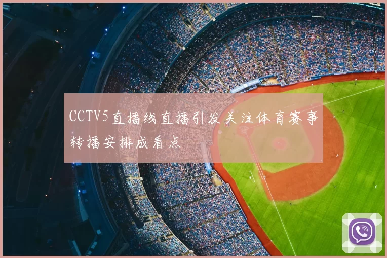 CCTV5直播线直播引发关注体育赛事转播安排成看点
