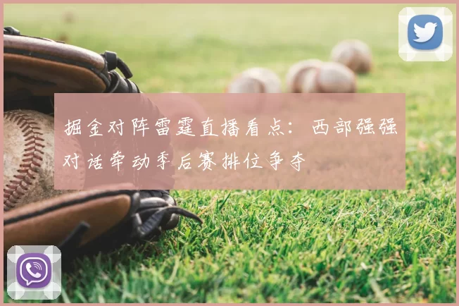 掘金对阵雷霆直播看点:西部强强对话牵动季后赛排位争夺