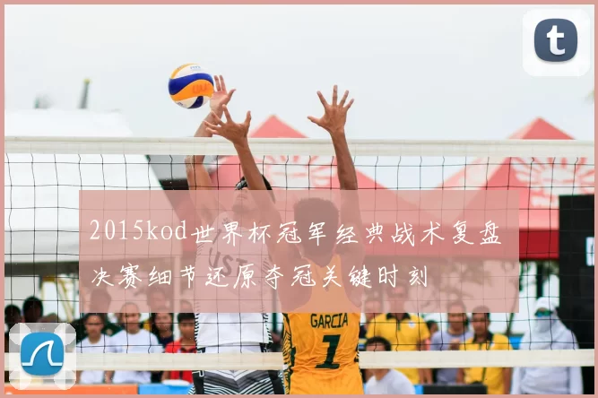 2015kod世界杯冠军经典战术复盘 决赛细节还原夺冠关键时刻