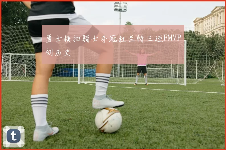 勇士横扫骑士夺冠杜兰特三连FMVP创历史