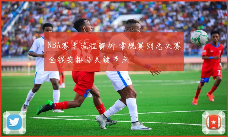 NBA赛季流程解析 常规赛到总决赛全程安排与关键节点