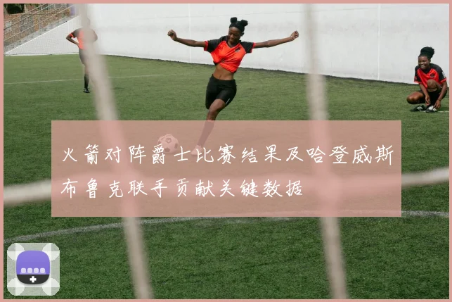 火箭对阵爵士比赛结果及哈登威斯布鲁克联手贡献关键数据