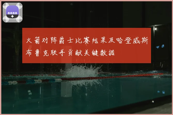 火箭对阵爵士比赛结果及哈登威斯布鲁克联手贡献关键数据