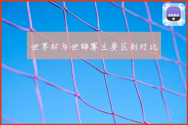 世界杯与世锦赛主要区别对比