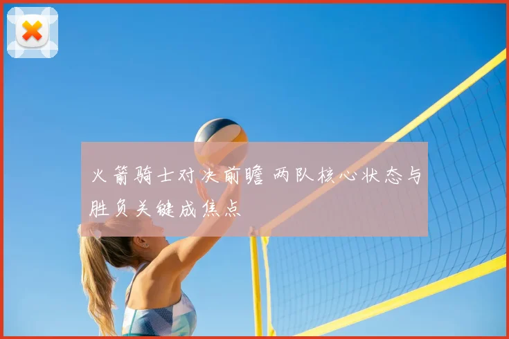 火箭骑士对决前瞻 两队核心状态与胜负关键成焦点
