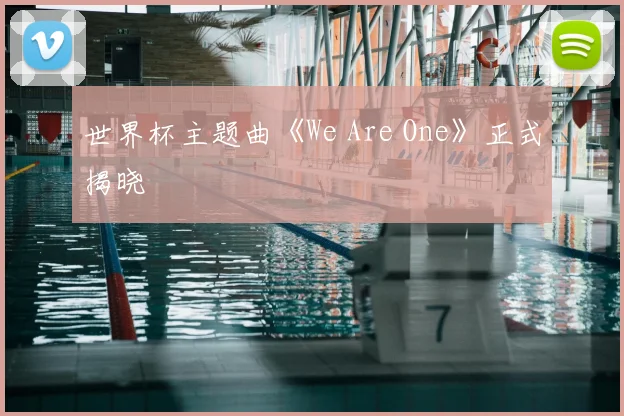世界杯主题曲《We Are One》正式揭晓