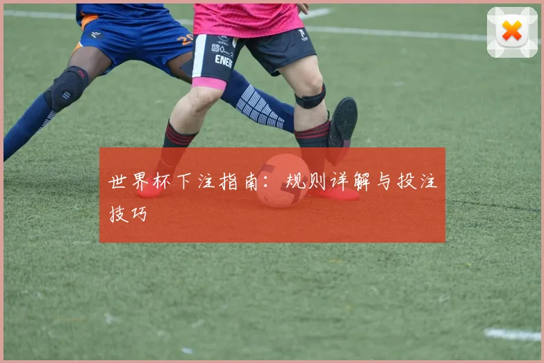 世界杯下注指南:规则详解与投注技巧
