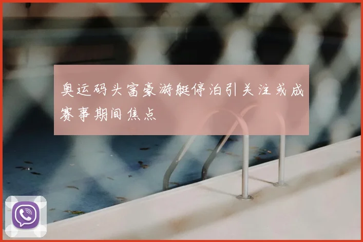 奥运码头富豪游艇停泊引关注或成赛事期间焦点